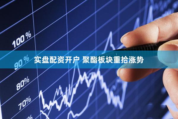 实盘配资开户 聚酯板块重拾涨势