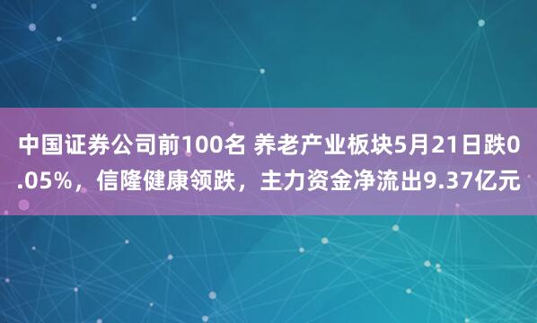中国证券公司前100名 养老产业板块5月21日跌0.05%，信隆健康领跌，主力资金净流出9.37亿元
