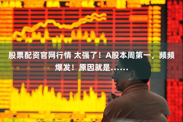 股票配资官网行情 太强了！A股本周第一，频频爆发！原因就是……