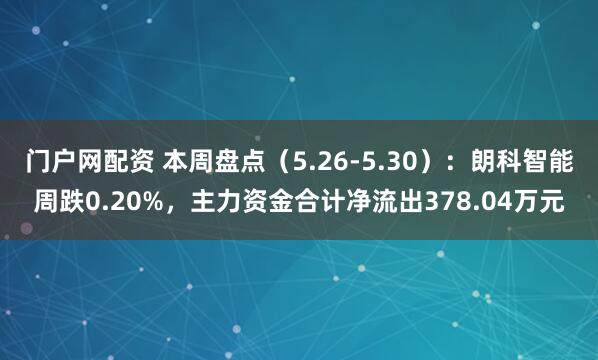 门户网配资 本周盘点（5.26-5.30）：朗科智能周跌0.20%，主力资金合计净流出378.04万元