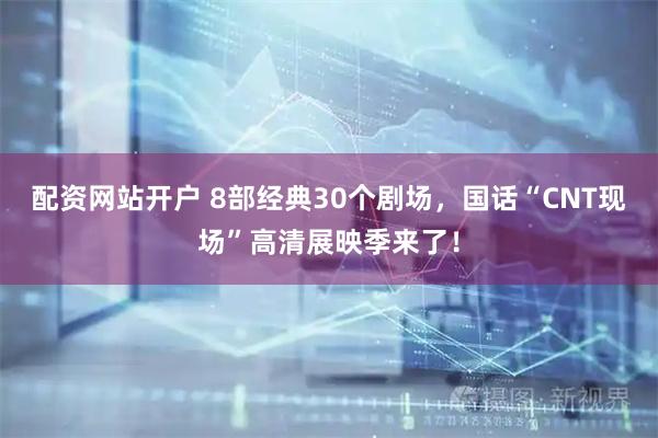 配资网站开户 8部经典30个剧场，国话“CNT现场”高清展映季来了！