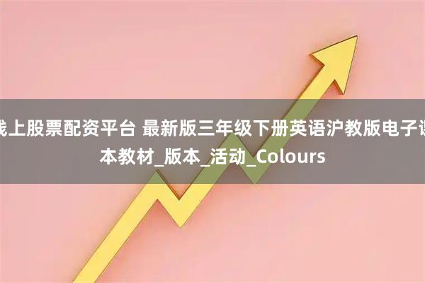 线上股票配资平台 最新版三年级下册英语沪教版电子课本教材_版本_活动_Colours