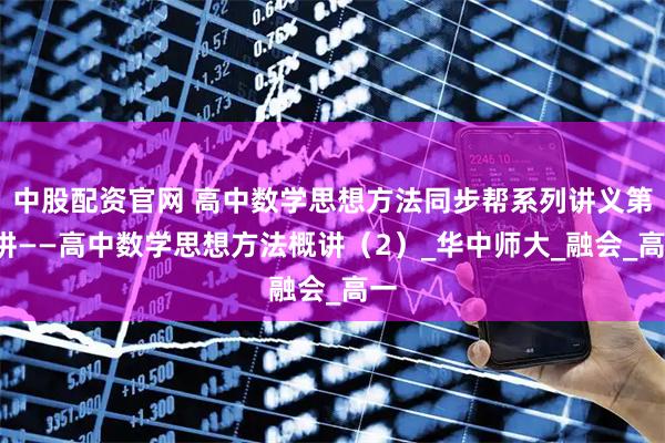 中股配资官网 高中数学思想方法同步帮系列讲义第2讲——高中数学思想方法概讲（2）_华中师大_融会_高一