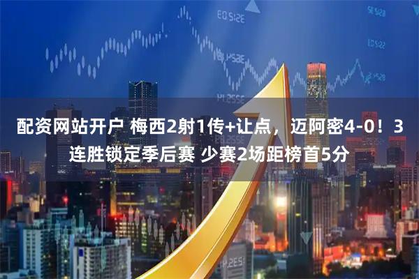 配资网站开户 梅西2射1传+让点，迈阿密4-0！3连胜锁定季后赛 少赛2场距榜首5分