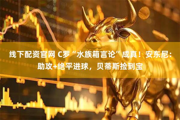 线下配资官网 C罗“水族箱言论”成真！安东尼：助攻+绝平进球，贝蒂斯捡到宝