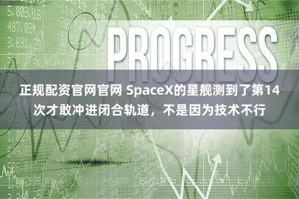 正规配资官网官网 SpaceX的星舰测到了第14次才敢冲进闭合轨道，不是因为技术不行